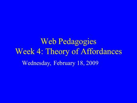 Web Pedagogies Week 4: Theory of Affordances Wednesday, February 18, 2009.