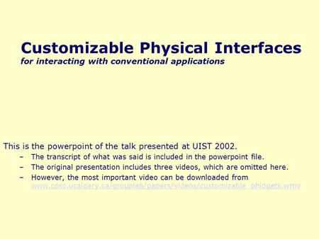 Customizable Physical Interfaces for interacting with conventional applications This is the powerpoint of the talk presented at UIST 2002. –The transcript.