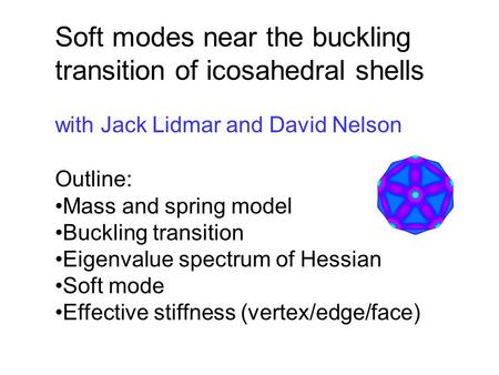 Soft modes near the buckling transition of icosahedral shells Outline: Mass and spring model Buckling transition Eigenvalue spectrum of Hessian Soft mode.