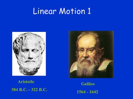 Linear Motion 1 Aristotle  384 B.C. - 322 B.C. Galileo  1564 - 1642.