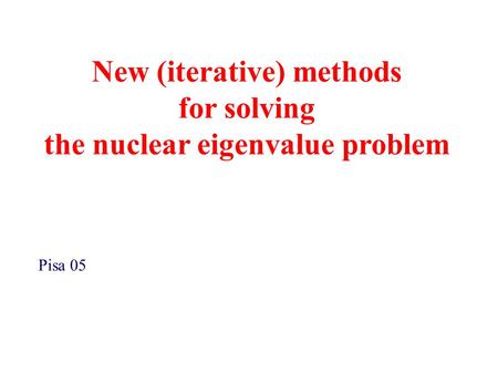 New (iterative) methods for solving the nuclear eigenvalue problem Pisa 05.