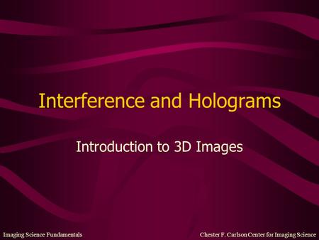 Imaging Science Fundamentals Chester F. Carlson Center for Imaging Science Interference and Holograms Introduction to 3D Images.