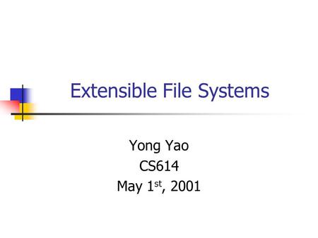 Extensible File Systems Yong Yao CS614 May 1 st, 2001.