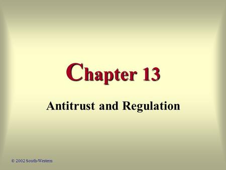 C hapter 13 Antitrust and Regulation © 2002 South-Western.