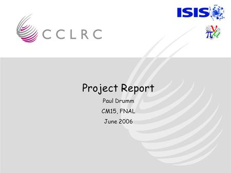 Project Report Paul Drumm CM15, FNAL June 2006. MICE Schedule Overview First beam September/October 2007 –Shutdown from January 2007 –Eight months for.