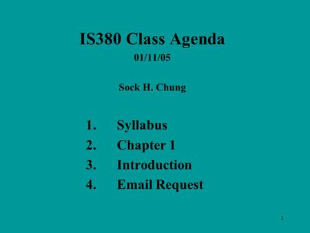 1 IS380 Class Agenda 01/11/05 Sock H. Chung 1.Syllabus 2.Chapter 1 3.Introduction 4.Email Request.