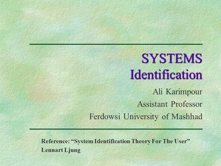 SYSTEMS Identification Ali Karimpour Assistant Professor Ferdowsi University of Mashhad Reference: “System Identification Theory For The User” Lennart.