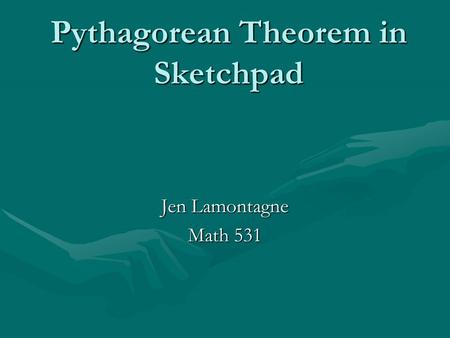 Pythagorean Theorem in Sketchpad Jen Lamontagne Math 531.