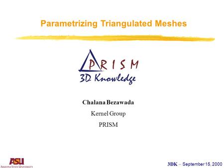 Parametrizing Triangulated Meshes Chalana Bezawada Kernel Group PRISM 3DK – 3DK – September 15, 2000.