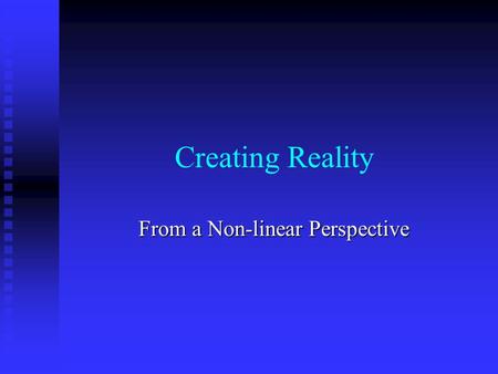 Creating Reality From a Non-linear Perspective. The Illusion of Reality Reality is what we perceive to be true. Reality is what we perceive to be true.