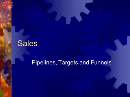 Sales Pipelines, Targets and Funnels. Some Truisms and Falsisms  Anybody can sell  No product sells itself  Salespeople are trying to trick you  Selling.