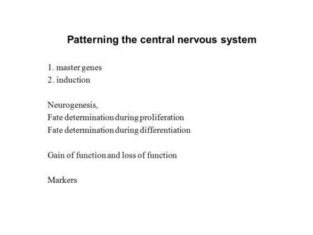 Patterning the central nervous system 1. master genes 2. induction Neurogenesis, Fate determination during proliferation Fate determination during differentiation.