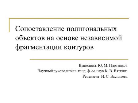 Сопоставление полигональных объектов на основе независимой фрагментации контуров Выполнил: Ю. М. Плотников Научный руководитель: канд. ф.-м. наук К. В.