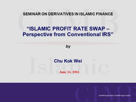 SEMINAR ON DERIVATIVES IN ISLAMIC FINANCE “ISLAMIC PROFIT RATE SWAP – Perspective from Conventional IRS” by Chu Kok Wei June 24, 2004.