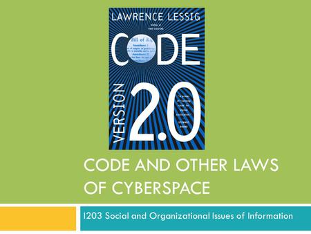 CODE AND OTHER LAWS OF CYBERSPACE I203 Social and Organizational Issues of Information.