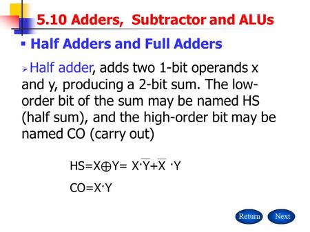 ReturnNext  Half adder, adds two 1-bit operands x and y, producing a 2-bit sum. The low- order bit of the sum may be named HS (half sum), and the high-order.