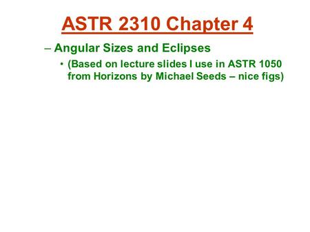 ASTR 2310 Chapter 4 –Angular Sizes and Eclipses (Based on lecture slides I use in ASTR 1050 from Horizons by Michael Seeds – nice figs)‏