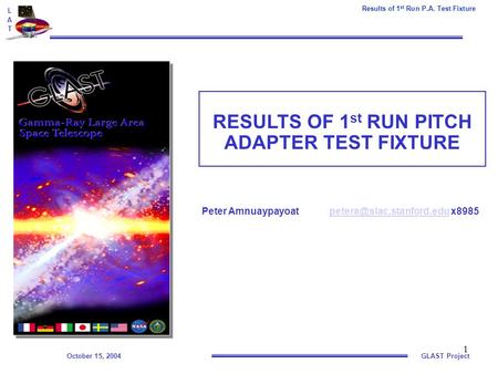 October 15, 2004GLAST Project Results of 1 st Run P.A. Test Fixture LATLAT 1 RESULTS OF 1 st RUN PITCH ADAPTER TEST FIXTURE Peter Amnuaypayoat