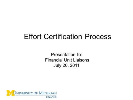 Effort Certification Process Presentation to: Financial Unit Liaisons July 20, 2011.