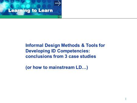 Learning to Learn 1 Informal Design Methods & Tools for Developing ID Competencies: conclusions from 3 case studies (or how to mainstream LD…)