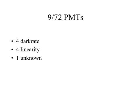 9/72 PMTs 4 darkrate 4 linearity 1 unknown. 667 Slow to cooldown.