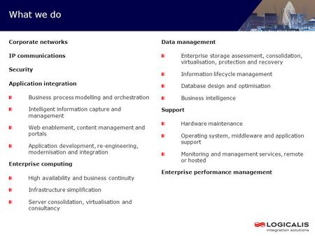 What we do Corporate networks IP communications Security Application integration Business process modelling and orchestration Intelligent information capture.