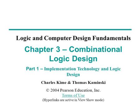 Charles Kime & Thomas Kaminski © 2004 Pearson Education, Inc. Terms of Use (Hyperlinks are active in View Show mode) Terms of Use Chapter 3 – Combinational.