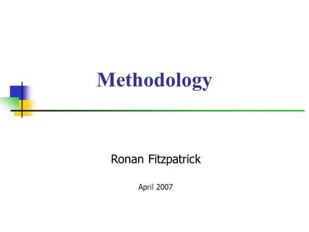 Ronan Fitzpatrick April 2007 Methodology. Body of methods used in a particular field of study or activity Oxford English Dictionary A body of practices,