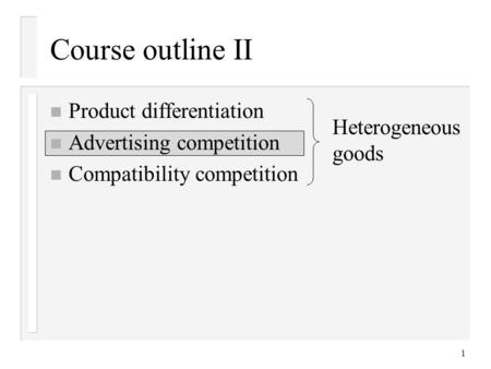 1 Course outline II n Product differentiation n Advertising competition n Compatibility competition Heterogeneous goods.