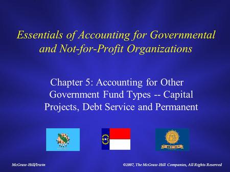 McGraw-Hill/Irwin©2007, The McGraw-Hill Companies, All Rights Reserved Essentials of Accounting for Governmental and Not-for-Profit Organizations Chapter.