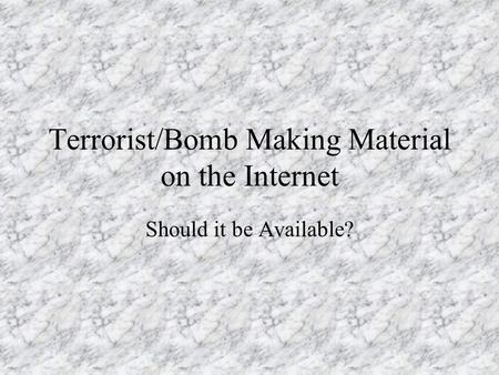 Terrorist/Bomb Making Material on the Internet Should it be Available?