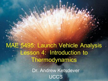 MAE 5495: Launch Vehicle Analysis Lesson 4: Introduction to Thermodynamics Dr. Andrew Ketsdever UCCS.