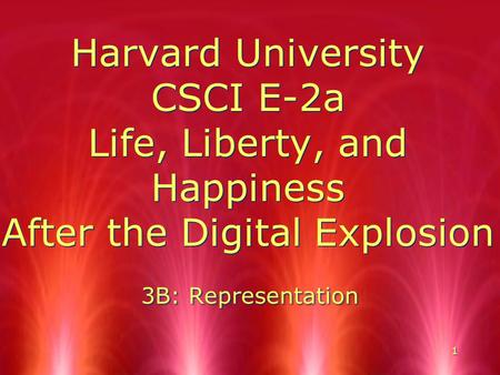 1 Harvard University CSCI E-2a Life, Liberty, and Happiness After the Digital Explosion 3B: Representation.