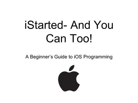 IStarted- And You Can Too! A Beginner’s Guide to iOS Programming.