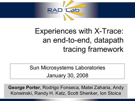 UC Berkeley 1 Experiences with X-Trace: an end-to-end, datapath tracing framework George Porter, Rodrigo Fonseca, Matei Zaharia, Andy Konwinski, Randy.