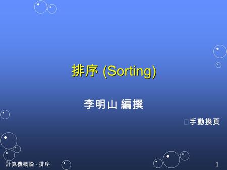 計算機概論 - 排序 1 排序 (Sorting) 李明山 編撰 ※手動換頁.