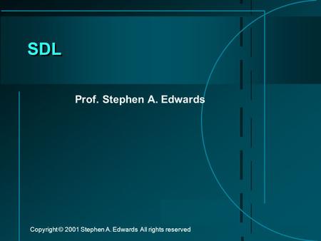 Copyright © 2001 Stephen A. Edwards All rights reserved SDL Prof. Stephen A. Edwards.