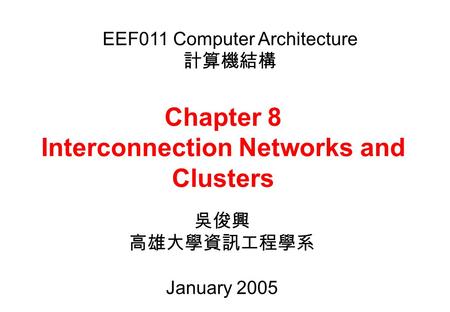 Chapter 8 Interconnection Networks and Clusters 吳俊興 高雄大學資訊工程學系 January 2005 EEF011 Computer Architecture 計算機結構.