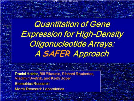 Quantitation of Gene Expression for High-Density Oligonucleotide Arrays: A SAFER Approach Daniel Holder, Bill Pikounis, Richard Raubertas, Vladimir Svetnik,