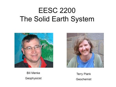 EESC 2200 The Solid Earth System Bill Menke Geophysicist Terry Plank Geochemist.