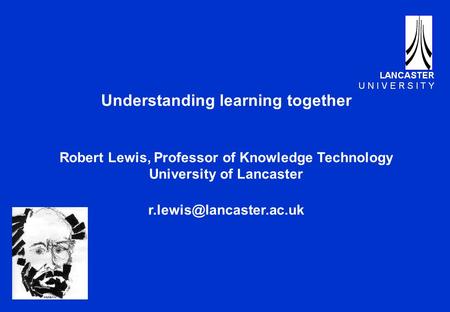 Understanding learning together Robert Lewis, Professor of Knowledge Technology University of Lancaster