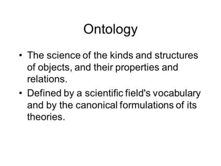 Ontology The science of the kinds and structures of objects, and their properties and relations. Defined by a scientific field's vocabulary and by the.