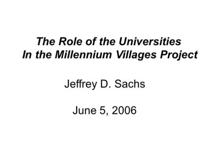 The Role of the Universities In the Millennium Villages Project Jeffrey D. Sachs June 5, 2006.