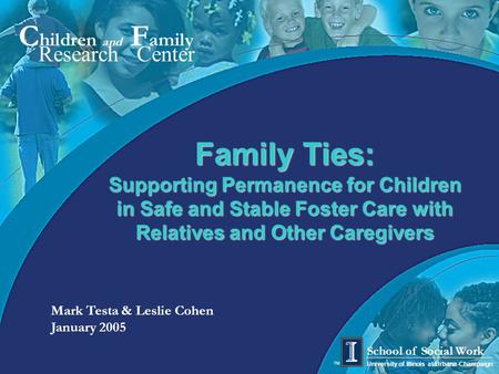 C hildren and F amily Research Center University of Illinois at Urbana-Champaign School of Social Work TM Mark Testa & Leslie Cohen January 2005 Family.