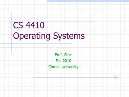 CS 4410 Operating Systems Prof. Sirer Fall 2010 Cornell University.