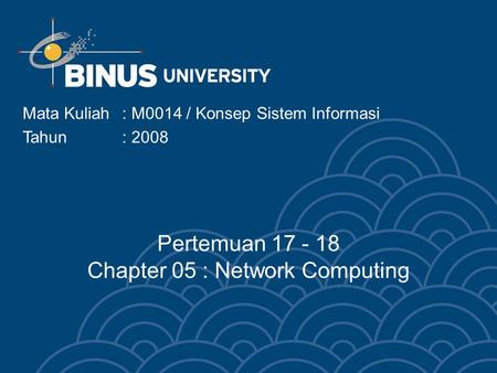 Mata Kuliah: M0014 / Konsep Sistem Informasi Tahun : 2008 Pertemuan 17 - 18 Chapter 05 : Network Computing.