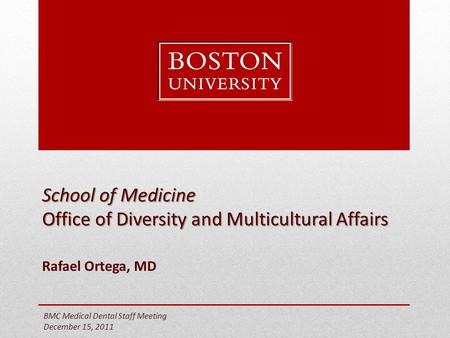 School of Medicine Office of Diversity and Multicultural Affairs Rafael Ortega, MD BMC Medical Dental Staff Meeting December 15, 2011.