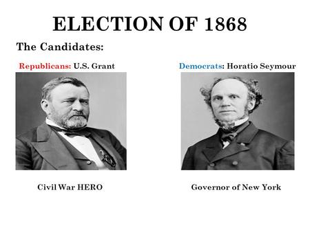 ELECTION OF 1868 The Candidates: Republicans: U.S. GrantDemocrats: Horatio Seymour Civil War HERO Governor of New York.