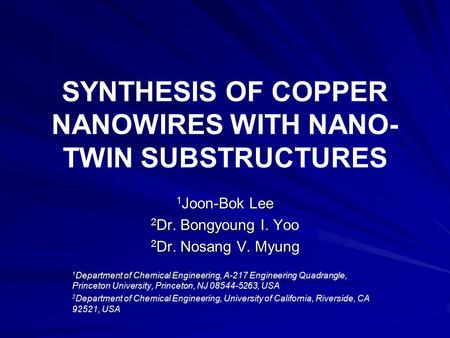 SYNTHESIS OF COPPER NANOWIRES WITH NANO- TWIN SUBSTRUCTURES 1 Joon-Bok Lee 2 Dr. Bongyoung I. Yoo 2 Dr. Nosang V. Myung 1 Department of Chemical Engineering,