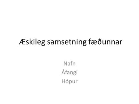 Æskileg samsetning fæðunnar Nafn Áfangi Hópur. Prótein Hæfilegt er að prótein veiti a.m.k. 10% heildarorku Við fáum prótein t.d. úr: fiski kjöti eggjum.